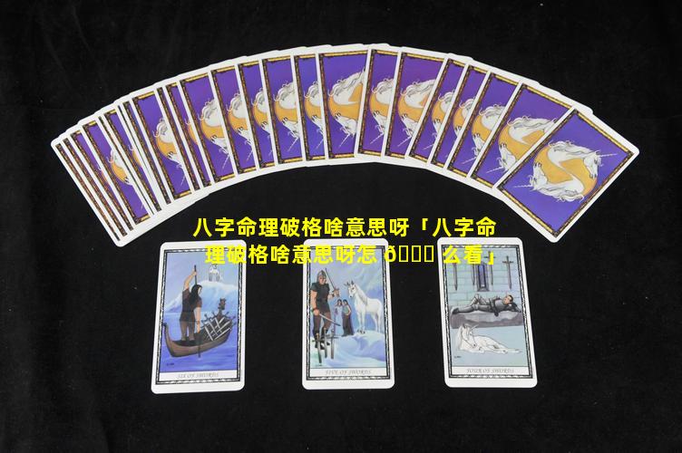 八字命理破格啥意思呀「八字命理破格啥意思呀怎 🐕 么看」